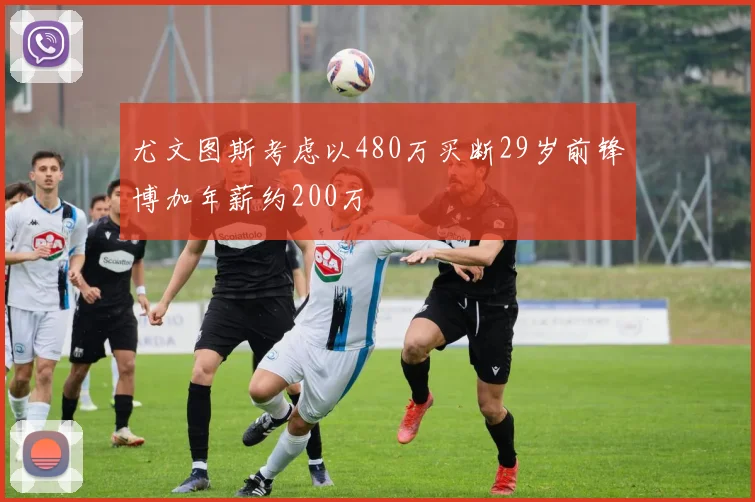 尤文图斯考虑以480万买断29岁前锋博加年薪约200万
