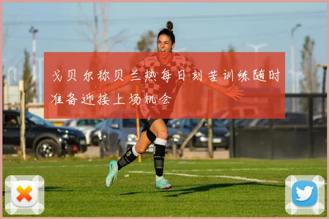 戈贝尔称贝兰热每日刻苦训练随时准备迎接上场机会