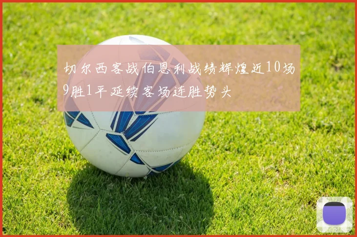 切尔西客战伯恩利战绩辉煌近10场9胜1平延续客场连胜势头