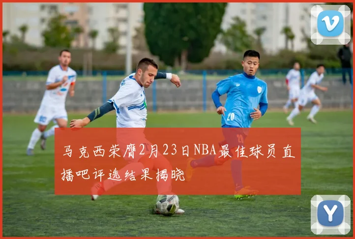 马克西荣膺2月23日NBA最佳球员直播吧评选结果揭晓