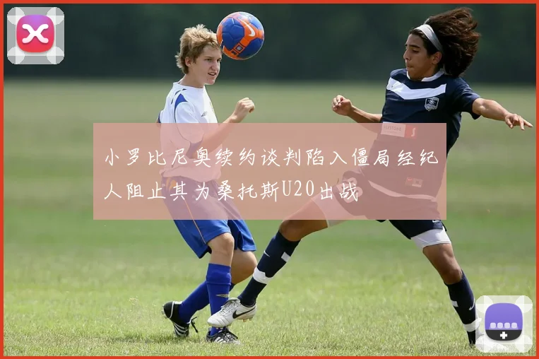 小罗比尼奥续约谈判陷入僵局经纪人阻止其为桑托斯U20出战