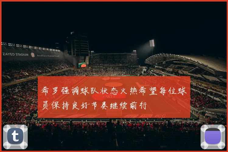 希罗强调球队状态火热希望每位球员保持良好节奏继续前行