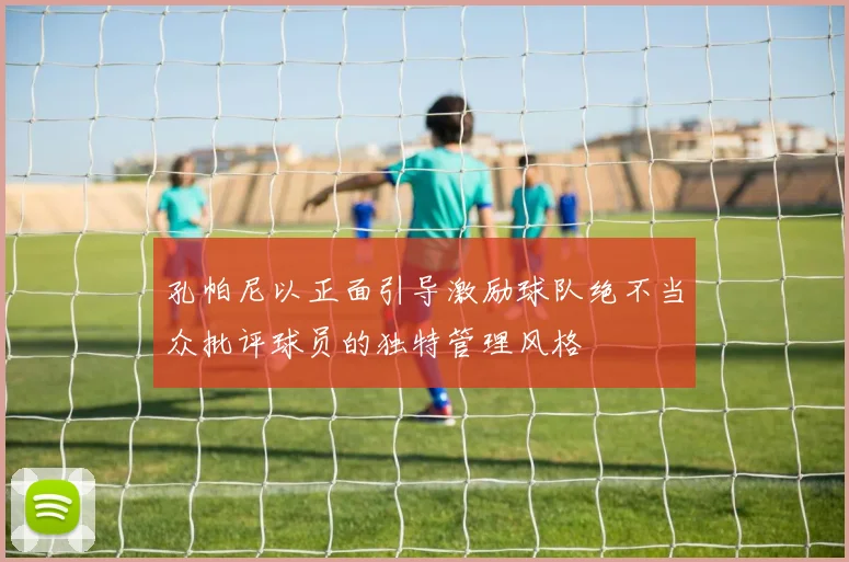 孔帕尼以正面引导激励球队绝不当众批评球员的独特管理风格